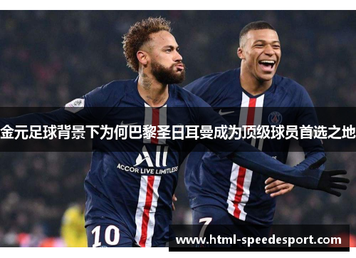 金元足球背景下为何巴黎圣日耳曼成为顶级球员首选之地 金元足球背景下为何巴黎圣日耳曼成为顶级球员首选之地