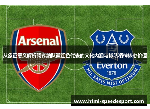 从象征意义解析阿森纳队徽红色代表的文化内涵与球队精神核心价值 从象征意义解析阿森纳队徽红色代表的文化内涵与球队精神核心价值