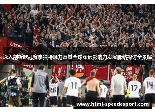 深入剖析欧冠赛事独特魅力及其全球深远影响力发展脉络探讨全景解