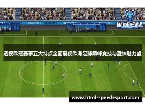 透视欧冠赛事五大特点全面展现欧洲足球巅峰竞技与激情魅力盛 透视欧冠赛事五大特点全面展现欧洲足球巅峰竞技与激情魅力盛