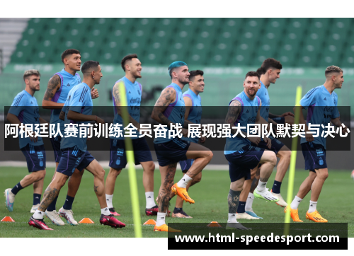 阿根廷队赛前训练全员奋战 展现强大团队默契与决心
